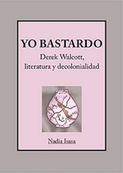 YO BASTARDO. DEREK WALCOTT, LITERATURA Y DECOLONIALIDAD