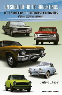 UN SIGLO DE AUTOS ARGENTINOS.DE LA PROMOCION A LA RECONVERSION AUTOMOTRIZ. FABRICAS DE CAPITAL EXTRA