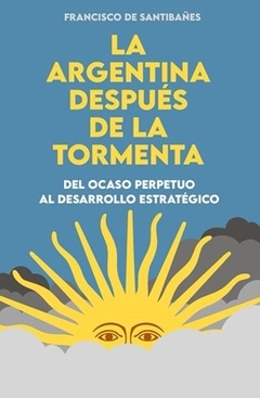 ARGENTINA DESPUES DE LA TORMENTA, LA. DEL OCASO PERPETUO AL DESARROLLO ESTRATEGICO