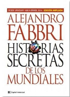 HISTORIAS SECRETAS DE LOS MUNDIALES. DESDE URUGUAY 1930 HASTA BRASIL 2014