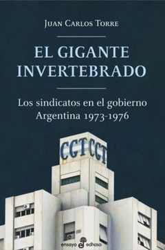 GIGANTE INVERTEBRADO, EL. LOS SINDICATOS EN EL GOBIERNO ARGENTINA 1973-1976