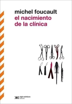 NACIMIENTO DE LA CLINICA, EL. UNA ARQUEOLOGIA DE LA MIRADA MEDICA