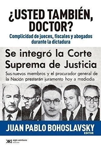 USTED TAMBIEN, DOCTOR? COMPLICIDAD DE JUECES, FISCALES Y ABOGADOS DURANTE LA DICTADURA