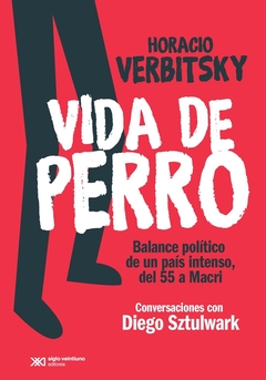 VIDA DE PERRO. BALANCE POLITICO DE UN PAÍS INTENSO, DEL 55 A MACRI