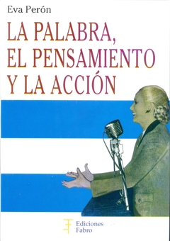 PALABRA, EL PENSAMIENO Y LA ACCIÓN DE EVA PERON, LA