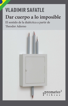 DAR CUERPO A LO IMPOSIBLE. EL SENTIDO DE LA DIALECTICA A PARTIR DE ADORNO