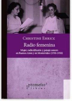RADIO FEMENINA. MUJER, RADIODIFUSION Y PAISAJE SONORO EN BUENOS AIRES Y EN MONTEVIDEO