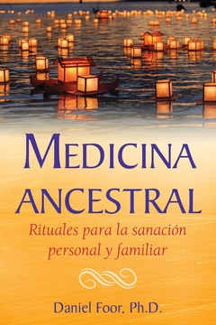 Medicina ancestral. Rituales para la sanación personal y familiar