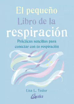 EL PEQUEÑO LIBRO DE LA RESPIRACIÓN. PRÁCTICAS SENCILLAS PARA CONE CTAR CON TU RESPIRACIÓN