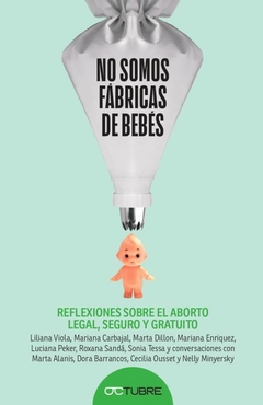 No somos fábricas de bebés Reflexiones sobre el aborto legal, seguro y gratuito