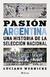 PASION ARGENTINA - UNA HISTORIA DE LA SELECCION NACIONAL