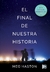 FINAL DE NUESTRA HISTORIAL, EL