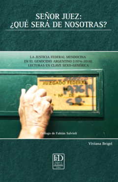 Señor Juez: ¿Qué será de nosotras? La justicia Federal Mendocina en el genocidio argentino (1974-2018) Lecturas en clave sexo-genérica.