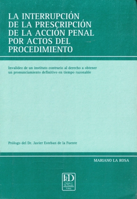 La interrupción de la prescripción de la Acción penal por actos del procedimiento. Invalidez de un instituto contrario al derecho a obtener un pronunciamiento definitivo en tiempo razonable. - comprar online