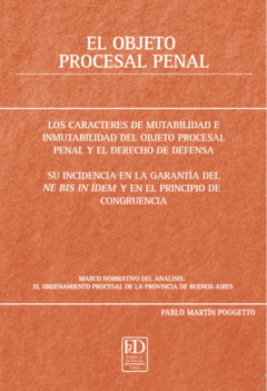 El objeto procesal. Los caracteres de mutabilidad e inmutabilidad del objeto procesal penal y el derecho de defensa. Su incidencia en la Garantía del Ne bis in ídem y en el Principio de Congruencia. Marco normativo del análisis: El ordenamiento procesal de la Provincia de Buenos Aires.