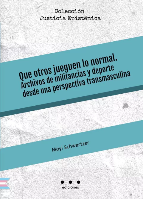 Que otros jueguen lo normal. Archivos de militancia y deporte desde una perspectiva transmasculina de Moyi Schwartzer