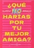 QUE NO HARIAS POR TU MEJOR AMIGA