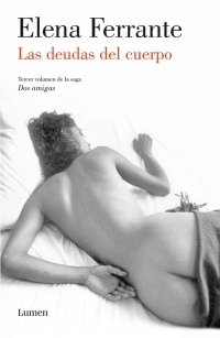LAS DEUDAS DEL CUERPO (DOS AMIGAS III) | ELENA FERRANTE