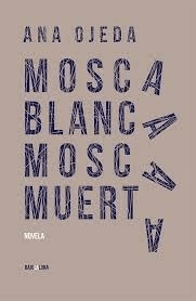 MOSCA BLANCA MOSCA MUERTA | ANA OJEDA