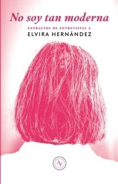 NO SOY TAN MODERNA. EXTRACTOS DE ENTREVISTAS A ELVIRA HERNÁNDEZ | ELVIRA HERNÁNDEZ