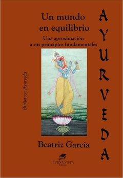 UN MUNDO EN EQUILIBRIO. UNA APROXIMACIÓN A LOS PRINCIPIOS FUNDAMENTALES DEL AYURVEDA - BEATRIZ GARCÍA