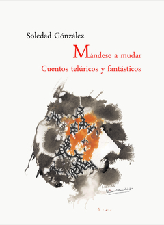 MÁNDESE A MUDAR. Cuentos telúricos y fantásticos - SOLEDAD GONZÁLEZ