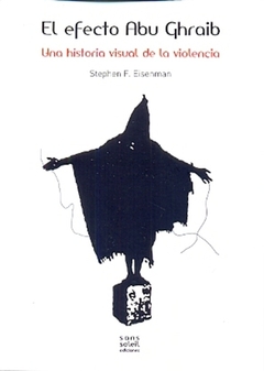 Efecto Abu Ghraib, Una historia visual de la violencia - Eisenman, Stephen - Editorial Sans Soleil Edicione - comprar online