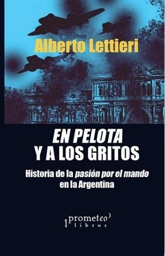 EN PELOTAS Y A LOS GRITOS. Historia de la pasion por el mando en la Argentino