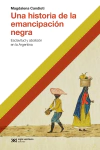 Una historia de la emancipacion negra. Esclavitud y abolición en la Argentina