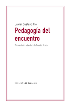 Pedagogía del encuentro. El pensamiento educativo de Rodolfo Kusch por Javier Gustavo Rio(En papel)