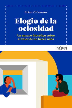 Elogio De La Ociosidad. Un Ensayo Filosófico Sobre El Valor De No Hacer Nada - Brian O´Connor. Ed. Koan