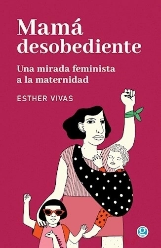 Mama Desobediente. Una Mirada Feminista A La - Esther Vivas