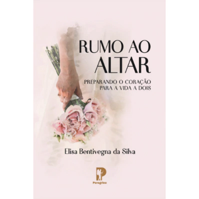 RUMO AO ALTAR: PREPARANDO O CORAÇÃO PARA A VIDA A DOIS - Elisa Bentivegna da Silva