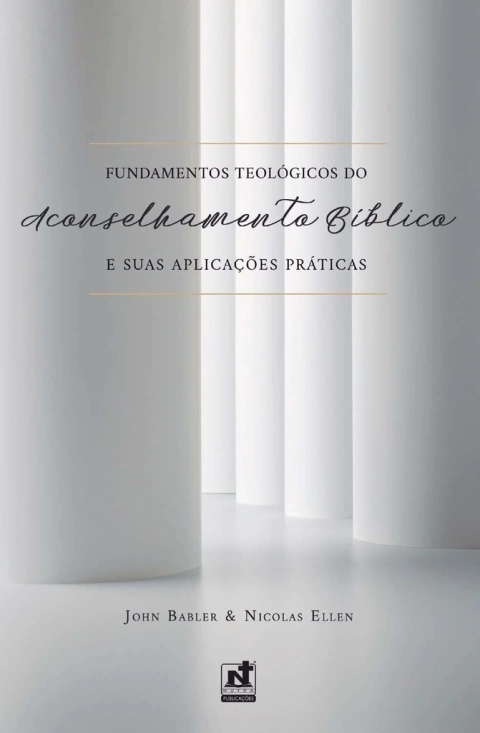 FUNDAMENTOS TEOLÓGICOS DO ACONSELHAMENTO BÍBLICO E SUAS APLICAÇÕES PRÁTICAS - Nicolas Ellen e John Babler