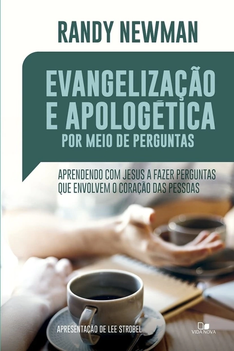 EVAGELIZAÇÃO E APOLOGÉTICA POR MEIO DE PERGUNTAS - Aprendendo com Jesus a fazer perguntas que envolvem o coração das pessoas - Randy Newman