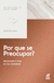 POR QUE SE PREOCUPAR? - ALCANÇANDO A RAIZ DE SUA ANSIEDADE - Robert D. Jones