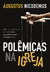 POLÊMICAS NA IGREJA: Doutrinas, práticas e movimentos que enfraquecem o cristianismo - Augustus Nicodemus