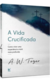 A VIDA CRUCIFICADA - A.W. Tozer