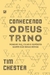 CONHECENDO O DEUS TRINO - Porque Pai, Filho e Espírito Santo são boas novas - TIM CHESTER