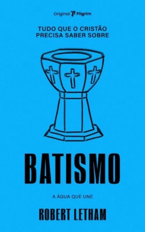 TUDO QUE O CRISTÃO PRECISA SABER SOBRE BATISMO - Robert Letham
