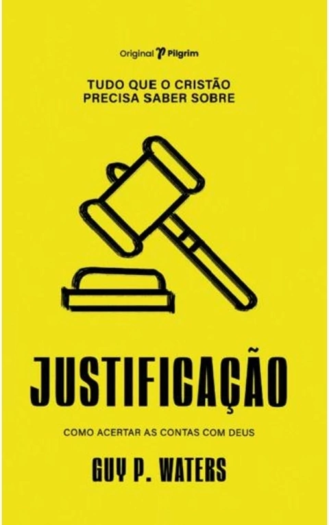 TUDO QUE O CRISTÃO PRECISA SABER SOBRE JUSTIFICAÇÃO - Guy P. Waters