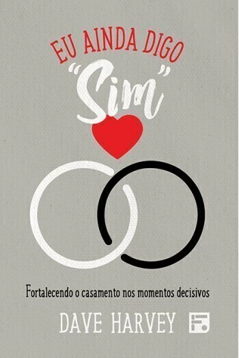 EU AINDA DIGO "SIM" - fortalecendo o casamento nos momentos decisivos - Dave Harvey