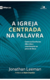 A IGREJA CENTRADA NA PALAVRA - como as Escrituras dão vida e crescimento ao povo de Deus