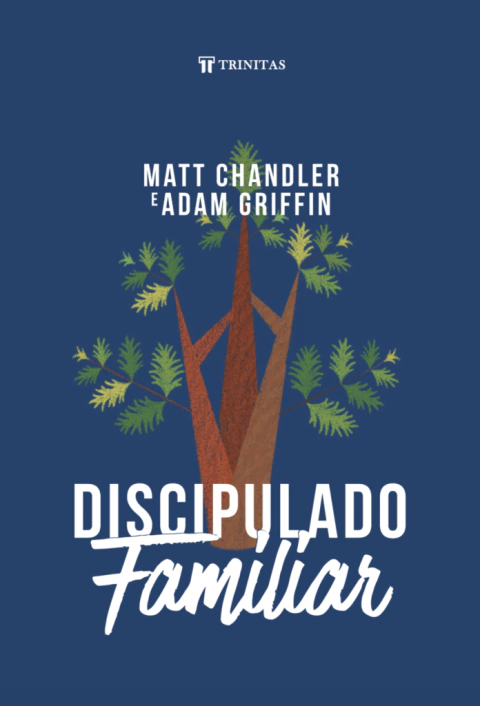 DISCIPULADO FAMILIAR - MATT CHANDLER E ADAM GRIFFIN
