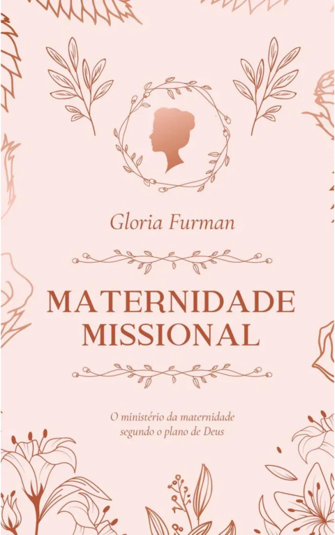 MATERNIDADE MISSIONAL: O ministério da maternidade segundo o plano de Deus - Gloria Furman