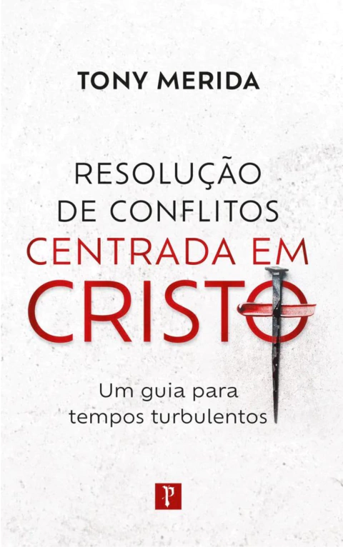 RESOLUÇÃO DE CONFLITOS CENTRADA EM CRISTO: Um guia para tempos turbulentos - Tony Merida
