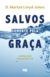 SALVOS SOMENTE PELA GRAÇA - D.M. LLOYD-JONES