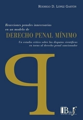 Reacciones penales innecesarias en un modelo de Derecho penal mínimo. Un estudio crítico sobre las disputas científicas en torno al derecho penal sancionador.