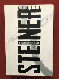 Livro- Nenhuma Paixão Desperdiçada - George Steiner - Record