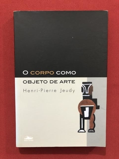 Livro - O Corpo Como Objeto De Arte - Henri-Pierre Jeudy